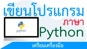 เขียนโปรแกรมภาษา Python ตอนที่ 2 เตรียมเครื่องมือ