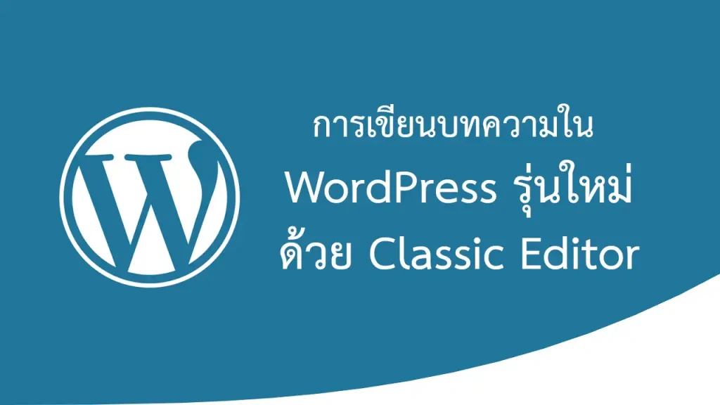การเขียนบทความใน WordPress รุ่นใหม่ ด้วยอีดิเตอร์รุ่นเก่า Classic Editor