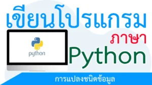 เขียนโปรแกรมภาษา Python ตอนที่ 13 การแปลงชนิดข้อมูล