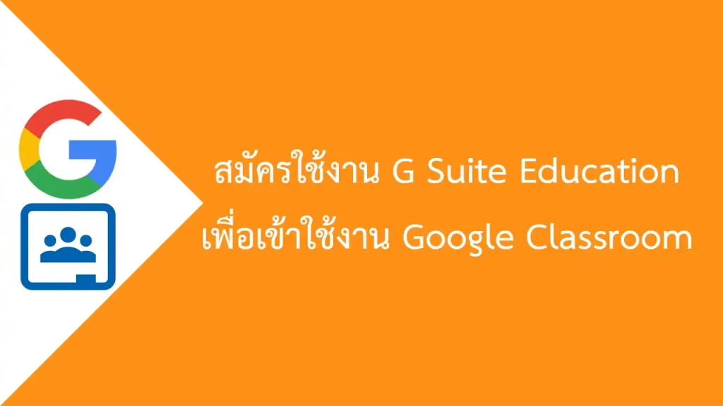 สมัครใช้งาน G Suite Education เพื่อใช้บริการ Google Classroom