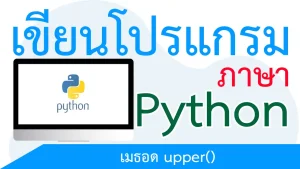 แปลงตัวอักษรเป็นตัวพิมพ์ใหญ่ด้วยเมธอด upper()